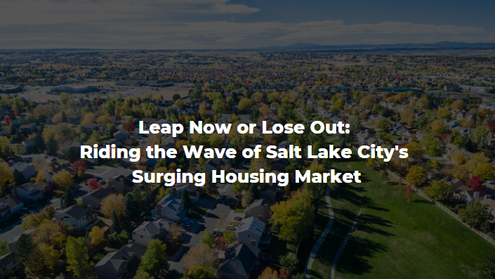 Leap Now or Lose Out: Riding the Wave of Salt Lake City’s Surging Housing Market